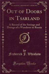 Out of Doors in Tsarland: A Record of the Seeings and Doings of a Wanderer in Russia (Classic Reprint)