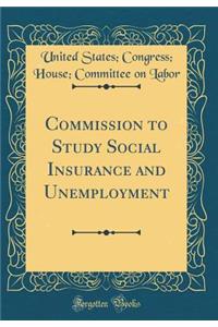 Commission to Study Social Insurance and Unemployment (Classic Reprint)