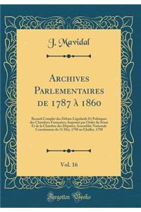 Archives Parlementaires de 1787 ï¿½ 1860, Vol. 16: Recueil Complet Des Dï¿½bats Lï¿½gislatifs Et Politiques Des Chambres Franï¿½aises, Imprimï¿½ Par Ordre Du Sï¿½nat Et de la Chambre Des Dï¿½putï¿½s; Assemblï¿½e Nationale Constituante Du 31 Mai, 17