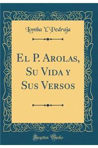 El P. Arolas, Su Vida y Sus Versos (Classic Reprint)