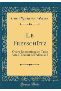 Le Freyschütz: Opéra Romantique en Trois Actes; Traduit de l'Allemand (Classic Reprint)