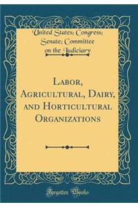 Labor, Agricultural, Dairy, and Horticultural Organizations (Classic Reprint)