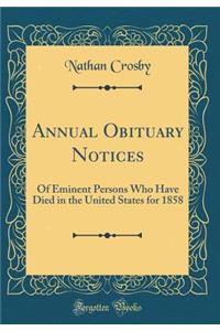 Annual Obituary Notices: Of Eminent Persons Who Have Died in the United States for 1858 (Classic Reprint)