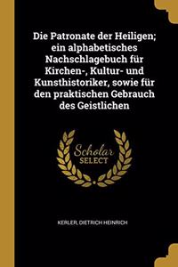 Die Patronate der Heiligen; ein alphabetisches Nachschlagebuch für Kirchen-, Kultur- und Kunsthistoriker, sowie für den praktischen Gebrauch des Geistlichen