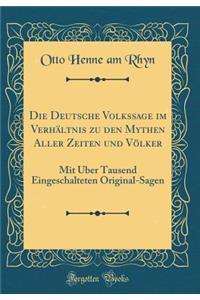 Die Deutsche Volkssage Im Verhï¿½ltnis Zu Den Mythen Aller Zeiten Und Vï¿½lker: Mit ï¿½ber Tausend Eingeschalteten Original-Sagen (Classic Reprint)