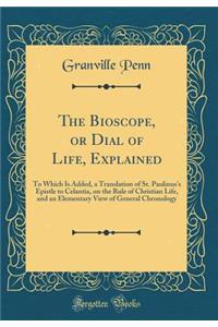 The Bioscope, or Dial of Life, Explained: To Which Is Added, a Translation of St. Paulinus's Epistle to Celantia, on the Rule of Christian Life, and an Elementary View of General Chronology (Classic Reprint)