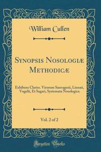 Synopsis NosologiÃ¦ MethodicÃ¦, Vol. 2 of 2: Exhibens Clariss. Virorum Sauvagesii, LinnÃ¦i, Vogelii, Et Sagari, Systemata Nosologica (Classic Reprint)