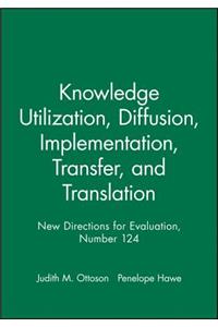 Knowledge Utilization, Diffusion, Implementation, Transfer, and Translation: New Directions for Evaluation, Number 124