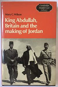 King Abdullah, Britain and the Making of Jordan