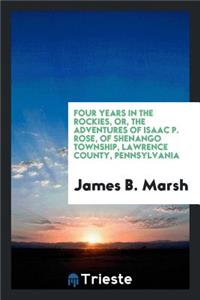 Four Years in the Rockies, Or, the Adventures of Isaac P. Rose of Shenango Township, Lawrence County, Pennsylvania ...