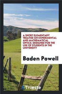 A Short Elementary Treatise on Experimental and Mathematical Optics: Designed for the Use of ...