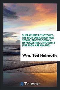 Suprapubic Lithotomy: The High Operation for Stone, Epicystotomy, Hypogastric Lithotomy (the High Apparatus)