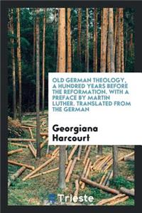 Old German Theology, a Hundred Years Before the Reformation, Tr. by Mrs. Malcolm