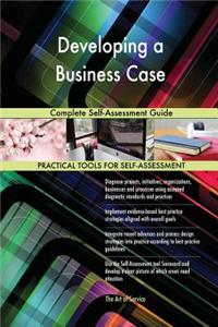 Developing a Business Case Complete Self-Assessment Guide