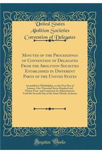 Minutes of the Proceedings of Convention of Delegates From the Abolition Societies Established in Different Parts of the United States: Assembled at Philadelphia, on the First Day of January, One Thousand Seven Hundred and Ninety-Four, and Continue