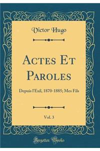 Actes Et Paroles, Vol. 3: Depuis l'Exil, 1870-1885; Mes Fils (Classic Reprint)