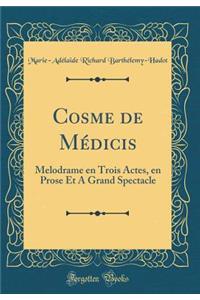Cosme de MÃ©dicis: Melodrame En Trois Actes, En Prose Et a Grand Spectacle (Classic Reprint)