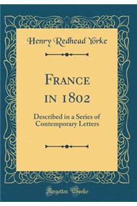France in 1802: Described in a Series of Contemporary Letters (Classic Reprint)