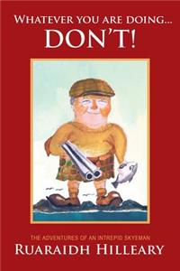 Whatever you are doing... don't!: The adventures of an intrepid Skyeman