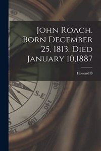 John Roach. Born December 25, 1813. Died January 10,1887