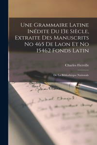 Grammaire Latine Inédite Du 13e Siècle, Extraite Des Manuscrits No 465 De Laon Et No 15462 Fonds Latin; De La Bibliothèque Nationale