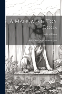 Manual of toy Dogs; how to Breed, Rear, and Feed Them