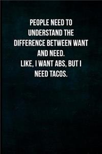 People need to understand the difference between want and need. Like, I want abs, but I need tacos.