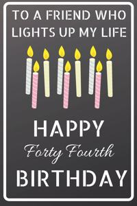 To a friend who lights up my life Happy Forty Fourth Birthday
