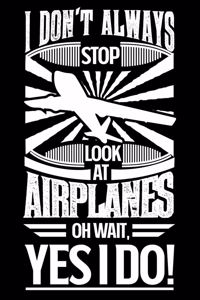 I Don't Always Stop Look At Airplanes OH Wait Yes I Do