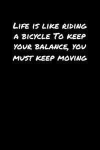 Life Is Like Riding A Bicycle To Keep Your Balance You Must Keep Moving