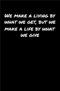 We Make A Living By What We Get But We Make A Life By What We Give