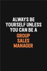 Always Be Yourself Unless You can Be A Group Sales Manager