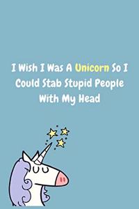 I Wish I Was A Unicorn So I Could Stab Stupid People With My Head