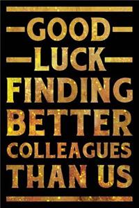 Good Luck Finding Better Colleagues Than Us Notebook Gold