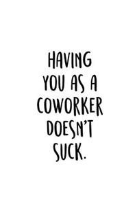 Having You As A Coworker Doesn't Suck.