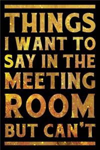 Things I Want To Say In The Meeting Room But Can't Notebook Gold