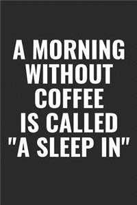 A Morning Without Coffee Is Called A Sleep In