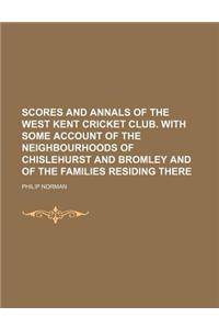 Scores and Annals of the West Kent Cricket Club. with Some Account of the Neighbourhoods of Chislehurst and Bromley and of the Families Residing There