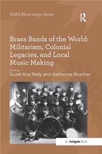 Brass Bands of the World: Militarism, Colonial Legacies, and Local Music Making