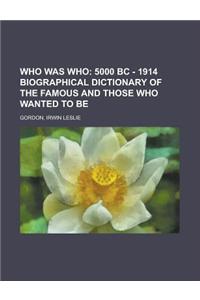 Who Was Who; 5000 BC - 1914 Biographical Dictionary of the Famous and Those Who Wanted to Be