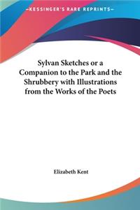 Sylvan Sketches or a Companion to the Park and the Shrubbery with Illustrations from the Works of the Poets