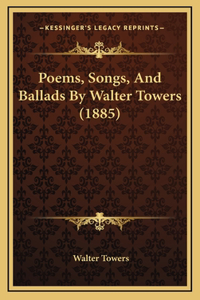 Poems, Songs, and Ballads by Walter Towers (1885)