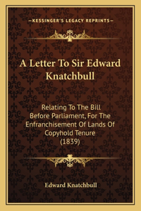 Letter To Sir Edward Knatchbull: Relating To The Bill Before Parliament, For The Enfranchisement Of Lands Of Copyhold Tenure (1839)