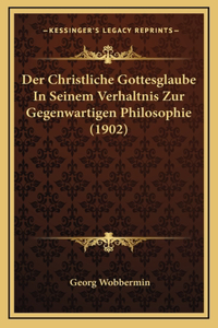 Der Christliche Gottesglaube In Seinem Verhaltnis Zur Gegenwartigen Philosophie (1902)