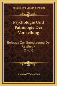 Psychologie Und Pathologie Der Vorstellung: Beitrage Zur Grundlegung Der Aesthetik (1905)