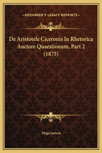 De Aristotele Ciceronis In Rhetorica Auctore Quaestionum, Part 2 (1875)