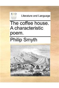 The Coffee House. a Characteristic Poem.