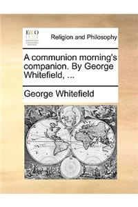 A communion morning's companion. By George Whitefield, ...