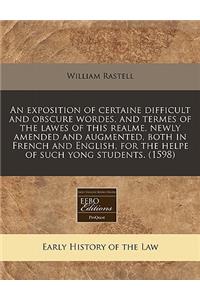 An Exposition of Certaine Difficult and Obscure Wordes, and Termes of the Lawes of This Realme, Newly Amended and Augmented, Both in French and English, for the Helpe of Such Yong Students. (1598)