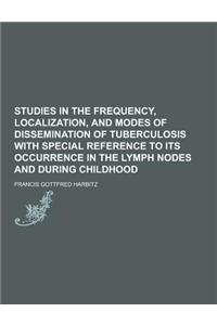 Studies in the Frequency, Localization, and Modes of Dissemination of Tuberculosis with Special Reference to Its Occurrence in the Lymph Nodes and Dur